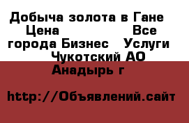 Добыча золота в Гане › Цена ­ 1 000 000 - Все города Бизнес » Услуги   . Чукотский АО,Анадырь г.